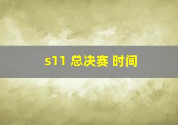 s11 总决赛 时间